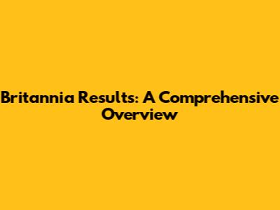 Britannia Results: A Comprehensive Overview