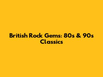 British Rock Gems: 80s & 90s Classics