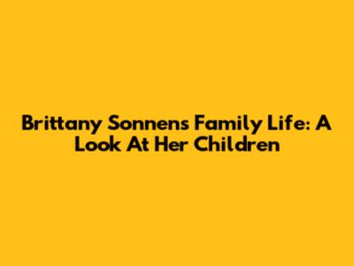 Brittany Sonnen's Family Life: A Look At Her Children