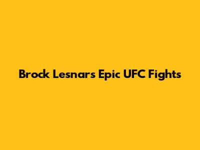Brock Lesnar's Epic UFC Fights