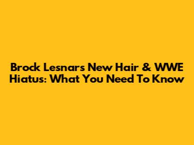 Brock Lesnar's New Hair & WWE Hiatus: What You Need To Know