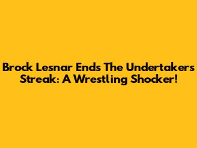 Brock Lesnar Ends The Undertaker's Streak: A Wrestling Shocker!