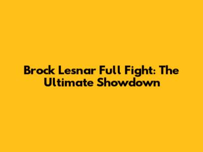 Brock Lesnar Full Fight: The Ultimate Showdown