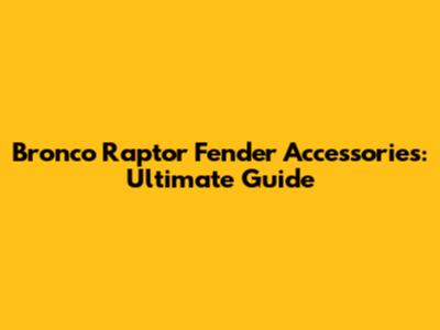 Bronco Raptor Fender Accessories: Ultimate Guide