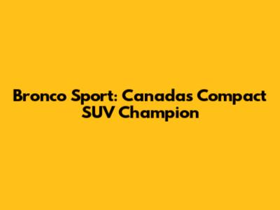 Bronco Sport: Canada's Compact SUV Champion