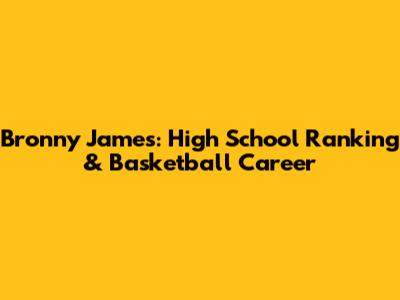 Bronny James: High School Ranking & Basketball Career
