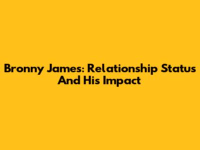 Bronny James: Relationship Status And His Impact