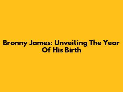 Bronny James: Unveiling The Year Of His Birth