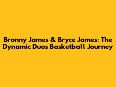 Bronny James & Bryce James: The Dynamic Duo's Basketball Journey