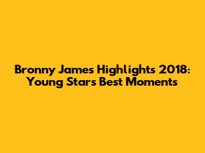 Bronny James Highlights 2018: Young Star's Best Moments