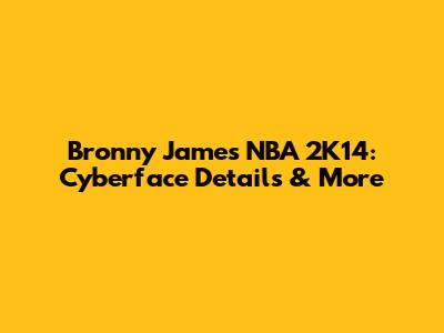 Bronny James NBA 2K14: Cyberface Details & More