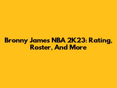 Bronny James NBA 2K23: Rating, Roster, And More