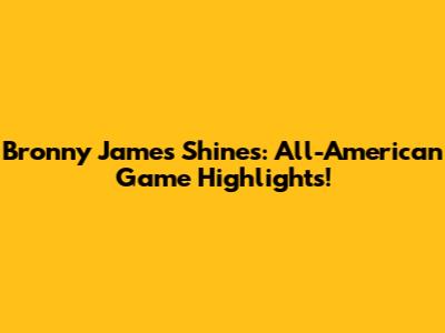 Bronny James Shines: All-American Game Highlights!