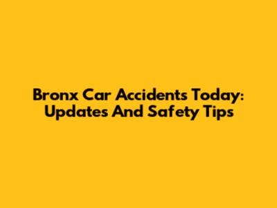 Bronx Car Accidents Today: Updates And Safety Tips