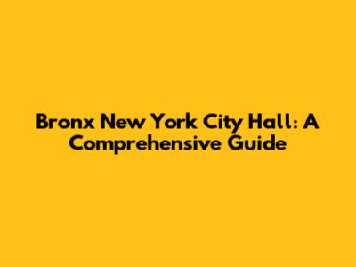 Bronx New York City Hall: A Comprehensive Guide