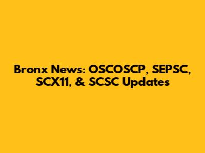 Bronx News: OSCOSCP, SEPSC, SCX11, & SCSC Updates