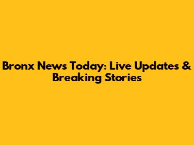 Bronx News Today: Live Updates & Breaking Stories