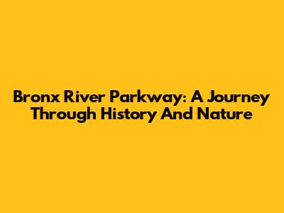 Bronx River Parkway: A Journey Through History And Nature