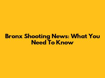 Bronx Shooting News: What You Need To Know