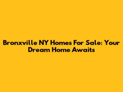 Bronxville NY Homes For Sale: Your Dream Home Awaits