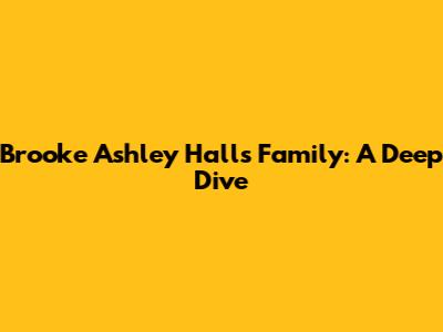 Brooke Ashley Hall's Family: A Deep Dive