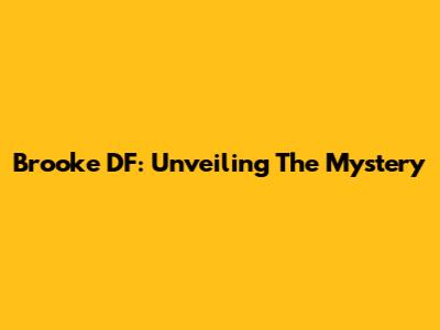 Brooke DF: Unveiling The Mystery