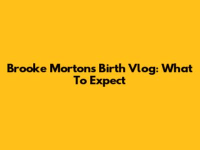 Brooke Morton's Birth Vlog: What To Expect