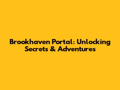 Brookhaven Portal: Unlocking Secrets & Adventures