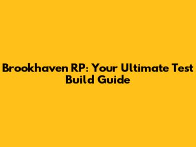 Brookhaven RP: Your Ultimate Test Build Guide