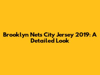 Brooklyn Nets City Jersey 2019: A Detailed Look