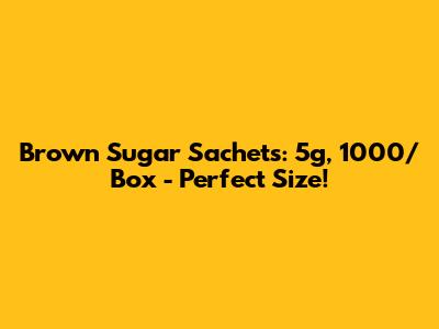 Brown Sugar Sachets: 5g, 1000/Box - Perfect Size!