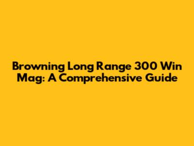 Browning Long Range 300 Win Mag: A Comprehensive Guide