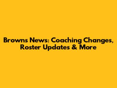 Browns News: Coaching Changes, Roster Updates & More