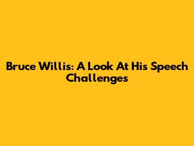 Bruce Willis: A Look At His Speech Challenges