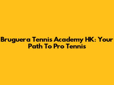 Bruguera Tennis Academy HK: Your Path To Pro Tennis