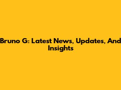 Bruno G: Latest News, Updates, And Insights