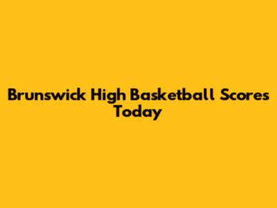 Brunswick High Basketball Scores Today