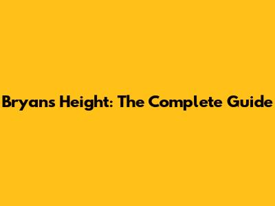 Bryan's Height: The Complete Guide