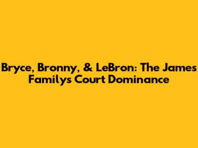 Bryce, Bronny, & LeBron: The James Family's Court Dominance