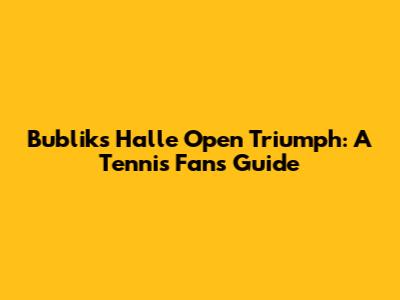 Bublik's Halle Open Triumph: A Tennis Fan's Guide