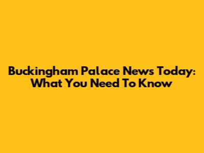 Buckingham Palace News Today: What You Need To Know