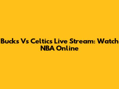 Bucks Vs Celtics Live Stream: Watch NBA Online