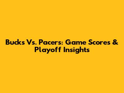 Bucks Vs. Pacers: Game Scores & Playoff Insights
