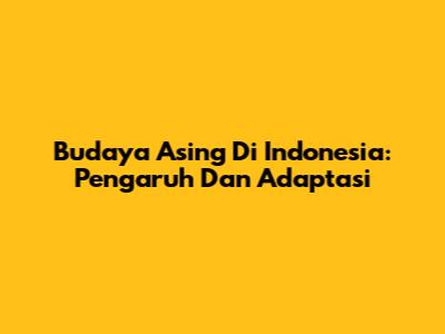 Budaya Asing Di Indonesia: Pengaruh Dan Adaptasi