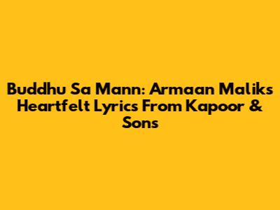 Buddhu Sa Mann: Armaan Malik's Heartfelt Lyrics From Kapoor & Sons
