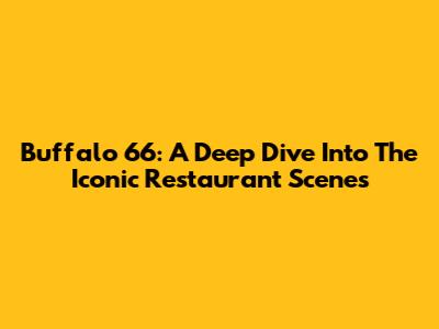Buffalo '66: A Deep Dive Into The Iconic Restaurant Scenes