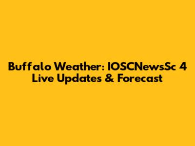 Buffalo Weather: IOSCNewsSc 4 Live Updates & Forecast