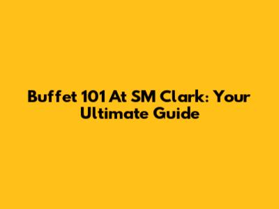 Buffet 101 At SM Clark: Your Ultimate Guide