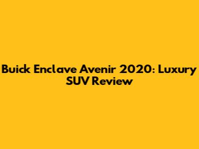 Buick Enclave Avenir 2020: Luxury SUV Review