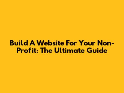 Build A Website For Your Non-Profit: The Ultimate Guide